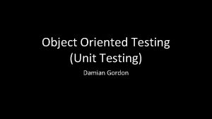 Object Oriented Testing Unit Testing Damian Gordon Object
