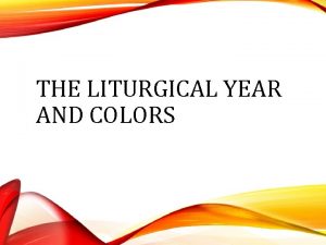 THE LITURGICAL YEAR AND COLORS THE LITURGICAL YEAR