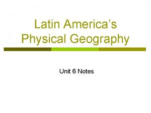 Latin Americas Physical Geography Unit 6 Notes Latin