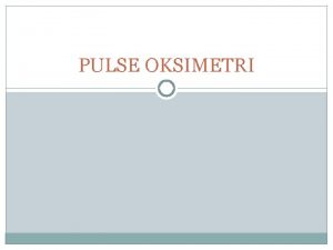 PULSE OKSIMETRI SEJARAH Pulse oksimetri dikembangkan pada tahun