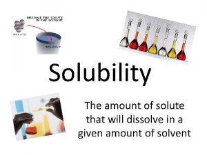 Solubility The amount of solute that will dissolve