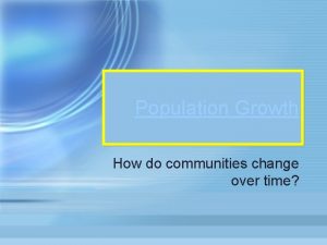 Population Growth How do communities change over time