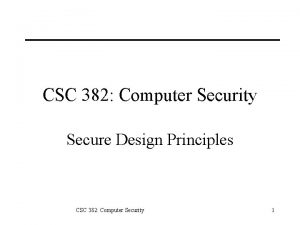 CSC 382 Computer Security Secure Design Principles CSC