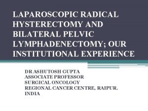 LAPAROSCOPIC RADICAL HYSTERECTOMY AND BILATERAL PELVIC LYMPHADENECTOMY OUR