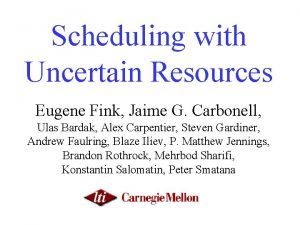 Scheduling with Uncertain Resources Eugene Fink Jaime G