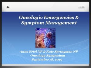 Oncologic Emergencies Symptom Management Anna Ertel NP Kate