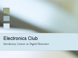 Electronics Club Introductory Lecture on Digital Electronics Why