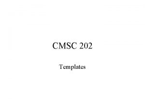 CMSC 202 Templates A form of Polymorphism Provide