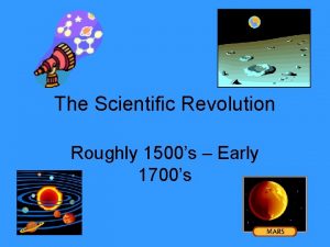 The Scientific Revolution Roughly 1500s Early 1700s A