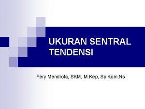 UKURAN SENTRAL TENDENSI Fery Mendrofa SKM M Kep