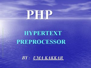 PHP HYPERTEXT PREPROCESSOR BY UMA KAKKAR PHP Introduction