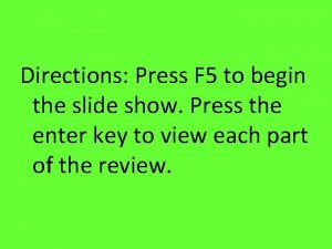 Directions Press F 5 to begin the slide