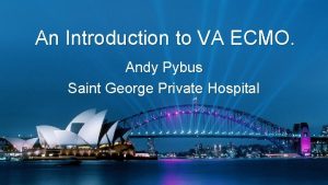 An Introduction to VA ECMO Andy Pybus Saint