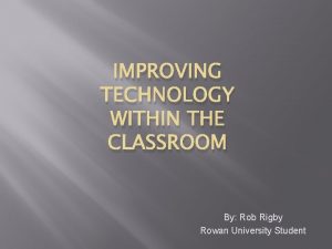 IMPROVING TECHNOLOGY WITHIN THE CLASSROOM By Rob Rigby