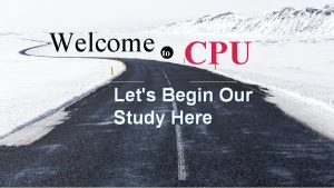 Welcome to CPU Lets Begin Our Study Here