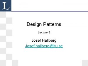 Design Patterns Lecture 3 Josef Hallberg Josef hallbergltu