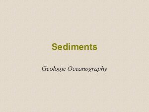 Sediments Geologic Oceanography What are Sediments Particles entering