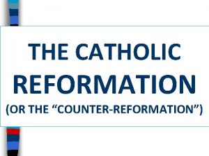 THE CATHOLIC REFORMATION OR THE COUNTERREFORMATION Essential Question