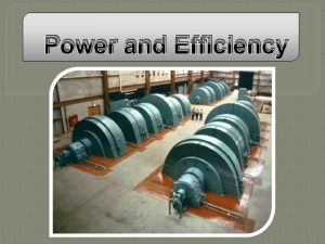 Power and Efficiency POWER is the rate of