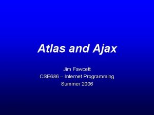 Atlas and Ajax Jim Fawcett CSE 686 Internet