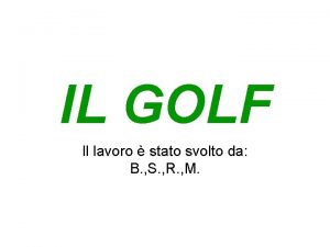 IL GOLF Il lavoro stato svolto da B