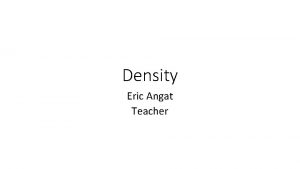 Density Eric Angat Teacher Essential Question How is