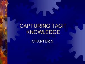 CAPTURING TACIT KNOWLEDGE CHAPTER 5 Chapter 5 Capturing