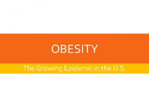 OBESITY The Growing Epidemic in the U S