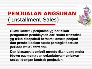 PENJUALAN ANGSURAN Installment Sales Suatu kontrak penjualan yg