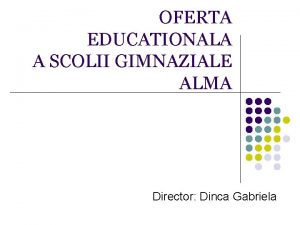 OFERTA EDUCATIONALA A SCOLII GIMNAZIALE ALMA Director Dinca