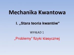 Mechanika Kwantowa I Stara teoria kwantw WYKAD 1