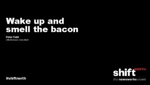 Wake up and smell the bacon Peter Field