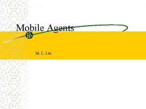 Mobile Agents M L Liu Introduction Mobile agent