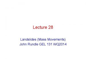 Lecture 28 Landslides Mass Movements John Rundle GEL