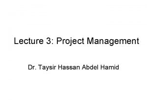 Lecture 3 Project Management Dr Taysir Hassan Abdel
