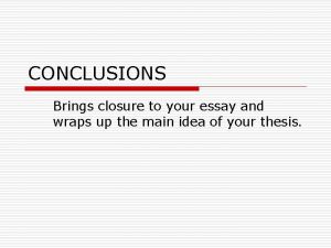 CONCLUSIONS Brings closure to your essay and wraps