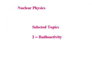 Nuclear Physics Selected Topics 2 Radioactivity Types of