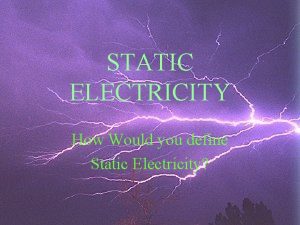 STATIC ELECTRICITY How Would you define Static Electricity