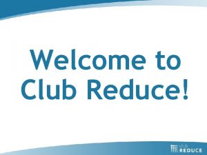 Welcome to Club Reduce Today were going to