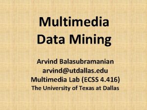 Multimedia Data Mining Arvind Balasubramanian arvindutdallas edu Multimedia