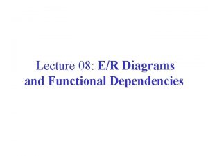 Lecture 08 ER Diagrams and Functional Dependencies Modeling