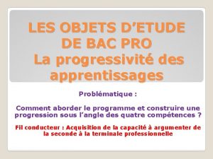 LES OBJETS DETUDE DE BAC PRO La progressivit