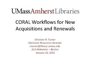 CORAL Workflows for New Acquisitions and Renewals Christine