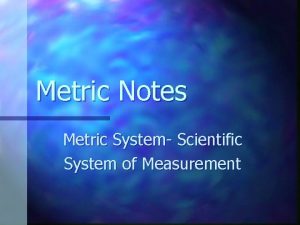 Metric Notes Metric System Scientific System of Measurement