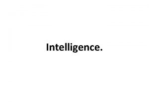 Intelligence What is Intelligence is the ability to