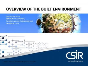 OVERVIEW OF THE BUILT ENVIRONMENT Research Architect CSIR