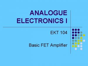 ANALOGUE ELECTRONICS I EKT 104 Basic FET Amplifier