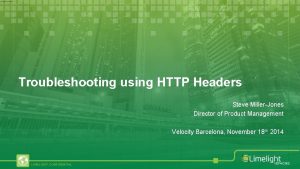 Troubleshooting using HTTP Headers Steve MillerJones Director of