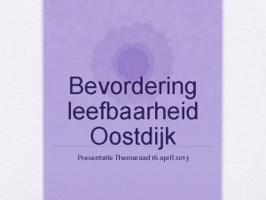 Bevordering leefbaarheid Oostdijk Presentatie Themaraad 16 april 2013