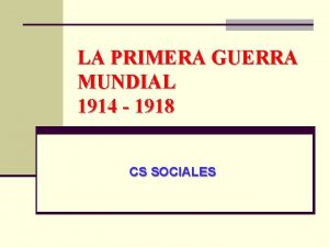 LA PRIMERA GUERRA MUNDIAL 1914 1918 CS SOCIALES